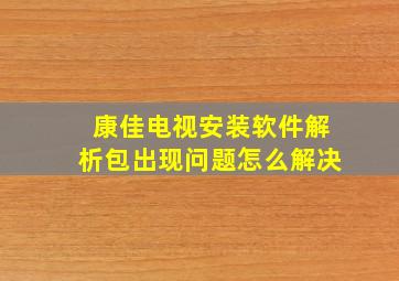 康佳电视安装软件解析包出现问题怎么解决