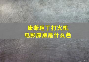 康斯坦丁打火机电影原版是什么色