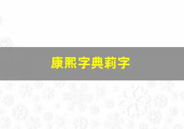 康熙字典莉字