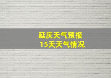 延庆天气预报15天天气情况