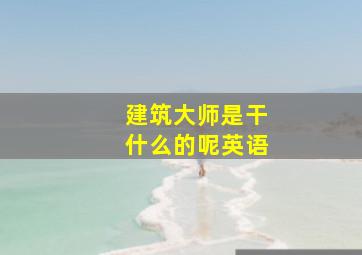 建筑大师是干什么的呢英语