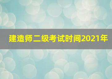 建造师二级考试时间2021年