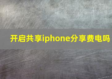 开启共享iphone分享费电吗