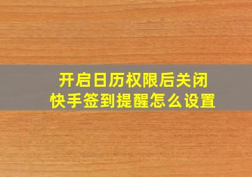 开启日历权限后关闭快手签到提醒怎么设置