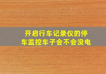 开启行车记录仪的停车监控车子会不会没电