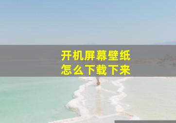 开机屏幕壁纸怎么下载下来