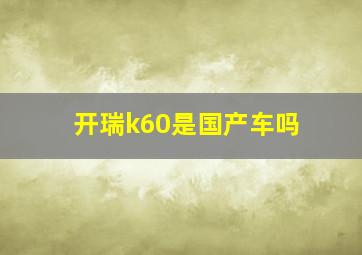 开瑞k60是国产车吗