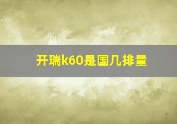 开瑞k60是国几排量