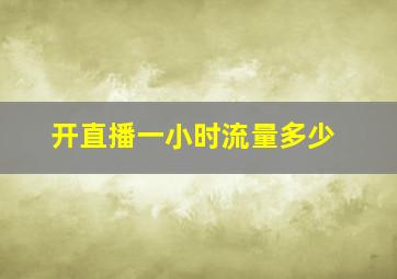 开直播一小时流量多少