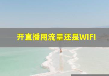 开直播用流量还是WIFI