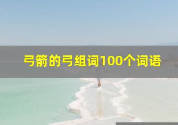 弓箭的弓组词100个词语