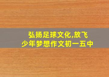 弘扬足球文化,放飞少年梦想作文初一五中