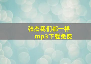 张杰我们都一样mp3下载免费