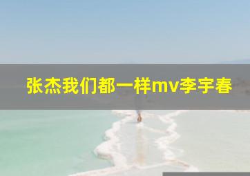 张杰我们都一样mv李宇春