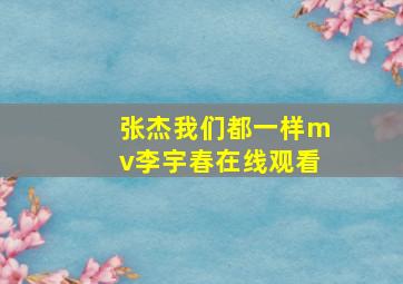 张杰我们都一样mv李宇春在线观看