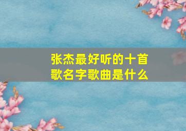 张杰最好听的十首歌名字歌曲是什么