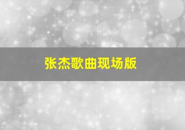 张杰歌曲现场版