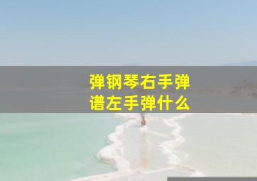 弹钢琴右手弹谱左手弹什么