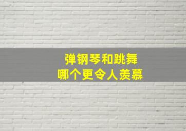 弹钢琴和跳舞哪个更令人羡慕