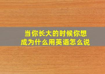 当你长大的时候你想成为什么用英语怎么说