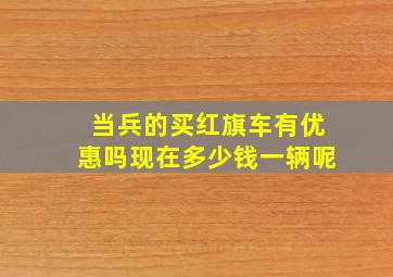 当兵的买红旗车有优惠吗现在多少钱一辆呢