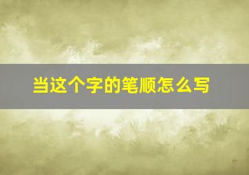 当这个字的笔顺怎么写