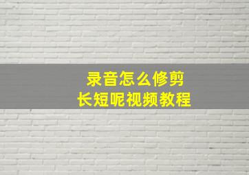 录音怎么修剪长短呢视频教程