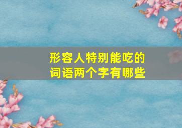 形容人特别能吃的词语两个字有哪些