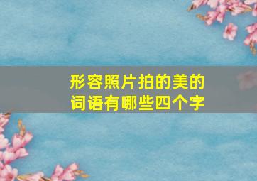 形容照片拍的美的词语有哪些四个字