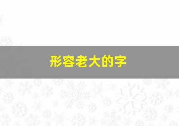 形容老大的字