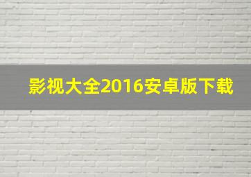 影视大全2016安卓版下载