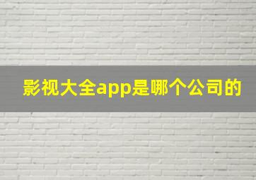 影视大全app是哪个公司的