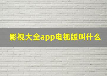 影视大全app电视版叫什么