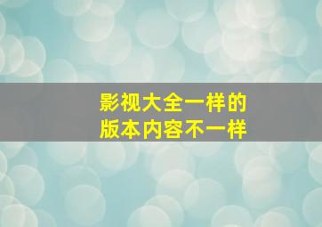 影视大全一样的版本内容不一样