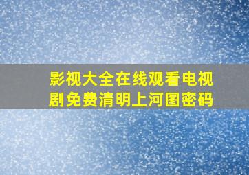 影视大全在线观看电视剧免费清明上河图密码