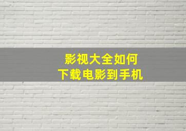 影视大全如何下载电影到手机