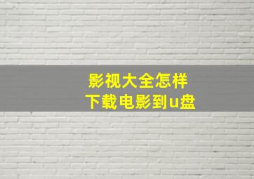 影视大全怎样下载电影到u盘