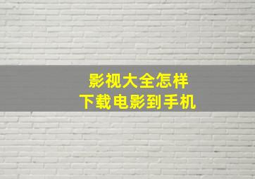 影视大全怎样下载电影到手机