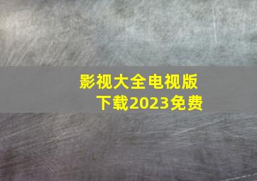 影视大全电视版下载2023免费