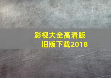 影视大全高清版旧版下载2018