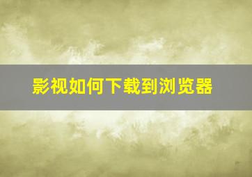 影视如何下载到浏览器