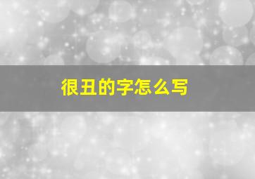 很丑的字怎么写