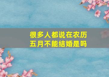 很多人都说在农历五月不能结婚是吗