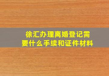 徐汇办理离婚登记需要什么手续和证件材料