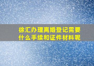 徐汇办理离婚登记需要什么手续和证件材料呢