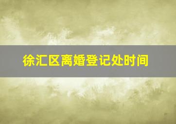 徐汇区离婚登记处时间