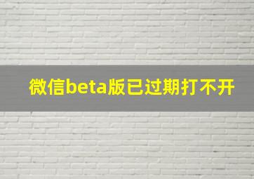 微信beta版已过期打不开