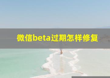 微信beta过期怎样修复