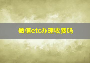 微信etc办理收费吗