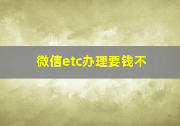 微信etc办理要钱不